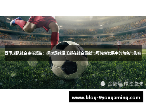西甲球队社会责任报告：探讨足球俱乐部在社会贡献与可持续发展中的角色与影响