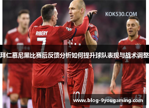 拜仁慕尼黑比赛后反馈分析如何提升球队表现与战术调整