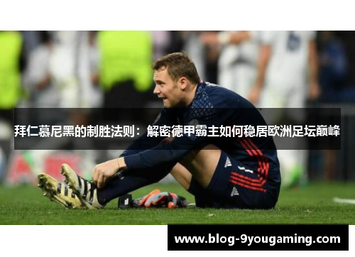 拜仁慕尼黑的制胜法则：解密德甲霸主如何稳居欧洲足坛巅峰