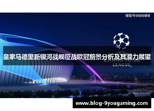 皇家马德里新银河战舰征战欧冠前景分析及其潜力展望