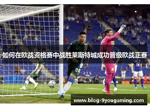 如何在欧战资格赛中战胜莱斯特城成功晋级欧战正赛