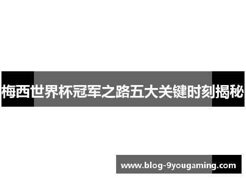 梅西世界杯冠军之路五大关键时刻揭秘