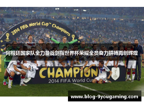 阿根廷国家队全力备战剑指世界杯荣耀全员奋力拼搏再创辉煌 阿根廷国家队全力备战剑指世界杯荣耀全员奋力拼搏再创辉煌