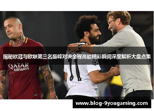 揭秘欧冠与欧联第三名巅峰对决全程高能精彩瞬间深度解析大盘点集