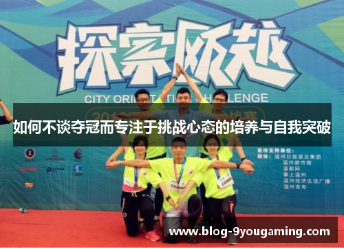 如何不谈夺冠而专注于挑战心态的培养与自我突破 如何不谈夺冠而专注于挑战心态的培养与自我突破
