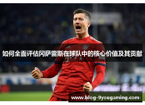 如何全面评估冈萨雷斯在球队中的核心价值及其贡献 如何全面评估冈萨雷斯在球队中的核心价值及其贡献