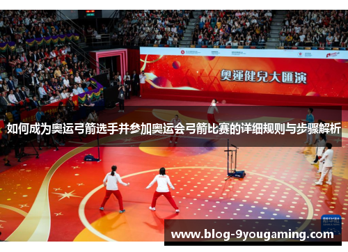 如何成为奥运弓箭选手并参加奥运会弓箭比赛的详细规则与步骤解析 如何成为奥运弓箭选手并参加奥运会弓箭比赛的详细规则与步骤解析