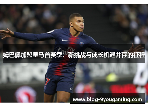 姆巴佩加盟皇马首赛季：新挑战与成长机遇并存的征程