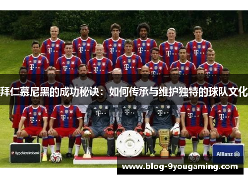 拜仁慕尼黑的成功秘诀：如何传承与维护独特的球队文化