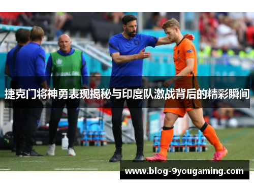 捷克门将神勇表现揭秘与印度队激战背后的精彩瞬间