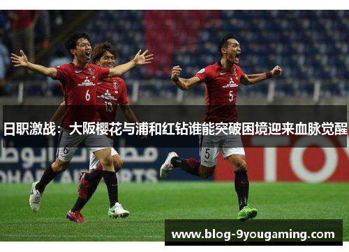 日职激战：大阪樱花与浦和红钻谁能突破困境迎来血脉觉醒
