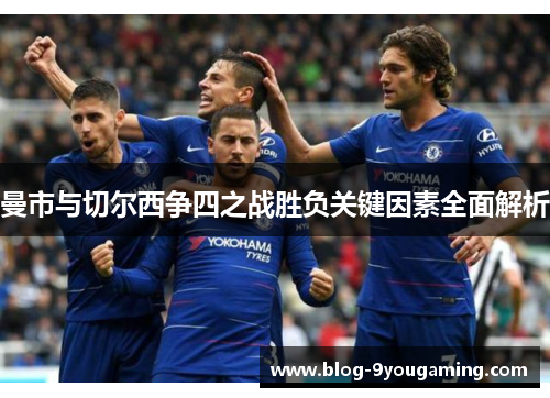 曼市与切尔西争四之战胜负关键因素全面解析