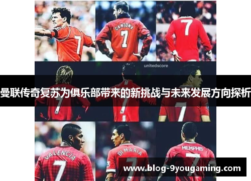 曼联传奇复苏为俱乐部带来的新挑战与未来发展方向探析