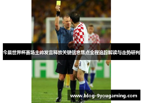 今晨世界杯赛场主帅发言释放关键信息焦点全程追踪解读与走势研判