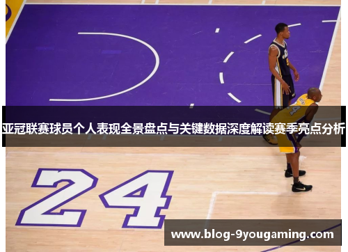 亚冠联赛球员个人表现全景盘点与关键数据深度解读赛季亮点分析