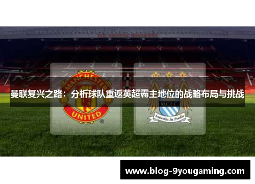 曼联复兴之路：分析球队重返英超霸主地位的战略布局与挑战