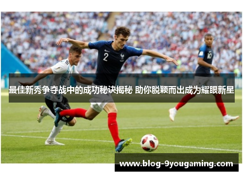 最佳新秀争夺战中的成功秘诀揭秘 助你脱颖而出成为耀眼新星