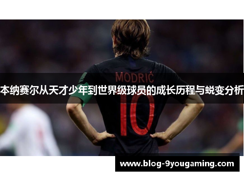 本纳赛尔从天才少年到世界级球员的成长历程与蜕变分析