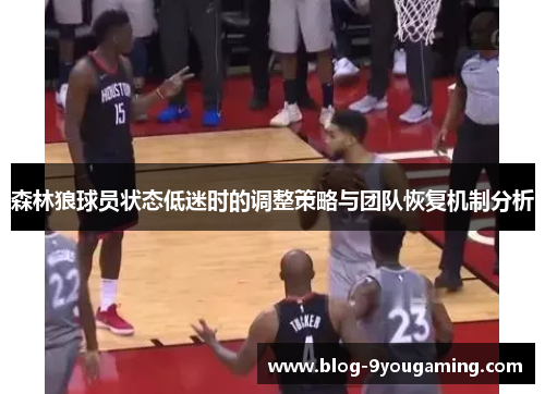 森林狼球员状态低迷时的调整策略与团队恢复机制分析