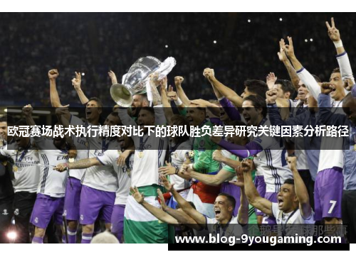 欧冠赛场战术执行精度对比下的球队胜负差异研究关键因素分析路径