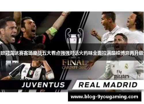 欧冠淘汰赛客场鏖战五大看点强强对话火药味全面拉满巅峰博弈再升级 欧冠淘汰赛客场鏖战五大看点强强对话火药味全面拉满巅峰博弈再升级