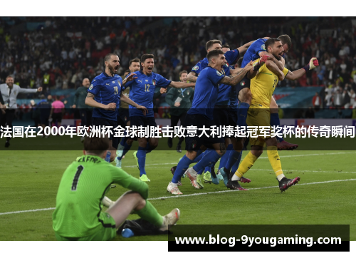 法国在2000年欧洲杯金球制胜击败意大利捧起冠军奖杯的传奇瞬间