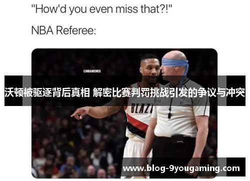 沃顿被驱逐背后真相 解密比赛判罚挑战引发的争议与冲突