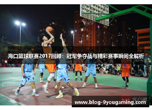 海口篮球联赛2017回顾：冠军争夺战与精彩赛事瞬间全解析
