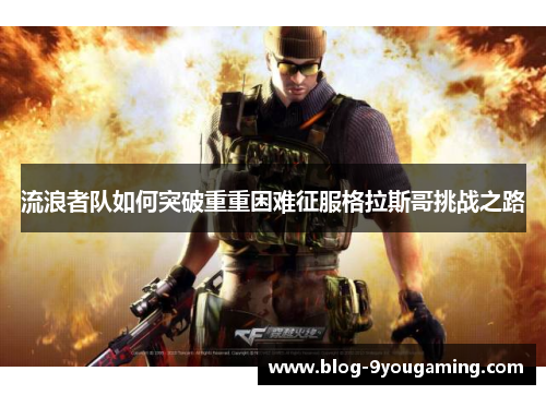 流浪者队如何突破重重困难征服格拉斯哥挑战之路