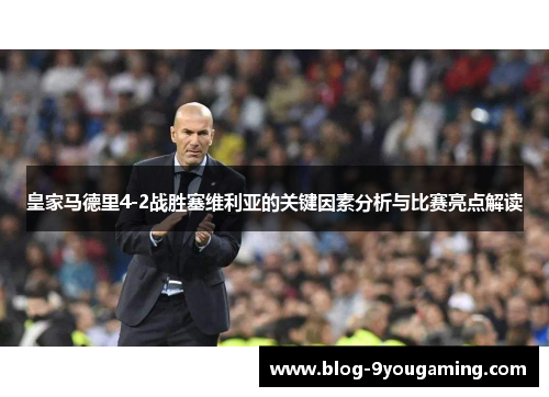皇家马德里4-2战胜塞维利亚的关键因素分析与比赛亮点解读