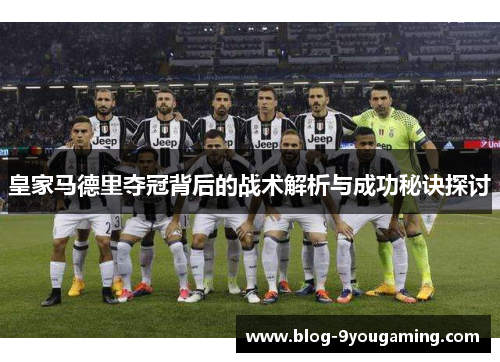 皇家马德里夺冠背后的战术解析与成功秘诀探讨