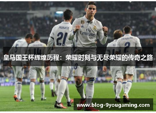 皇马国王杯辉煌历程：荣耀时刻与无尽荣耀的传奇之路
