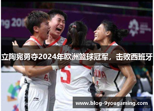 立陶宛勇夺2024年欧洲篮球冠军，击败西班牙