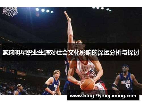 篮球明星职业生涯对社会文化影响的深远分析与探讨