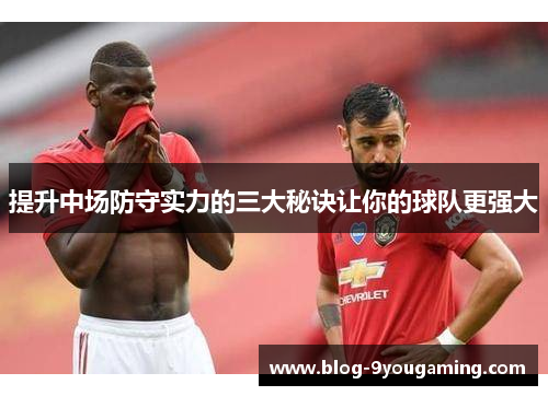 提升中场防守实力的三大秘诀让你的球队更强大